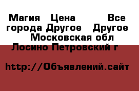 Магия › Цена ­ 500 - Все города Другое » Другое   . Московская обл.,Лосино-Петровский г.